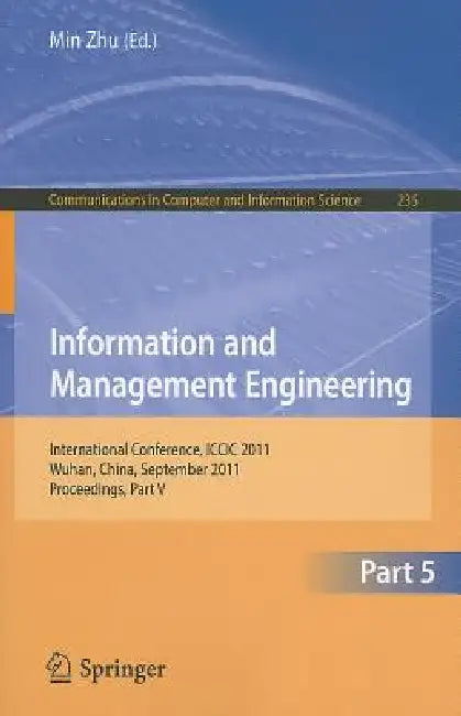 Information and Management Engineering, Part 5: International Conference, ICCIC 2011, Wuhan, China, September 17-18, 2011, Proceedings, Part V by Min Zhu