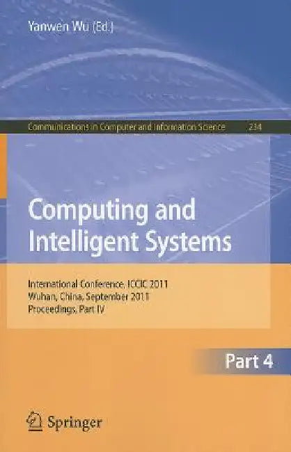 Computing and Intelligent Systems: International Conference, ICCIC 2011, Held in Wuhan, China, September 17-18, 2011, Proceedings, Part IV by Yanwen Wu