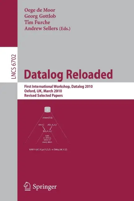 Datalog Reloaded: First International Workshop, Datalog 2010, Oxford, Uk, March 16-19, 2010. Revised Selected Papers by Oege de Moor, Georg Gottlob, Tim Furche