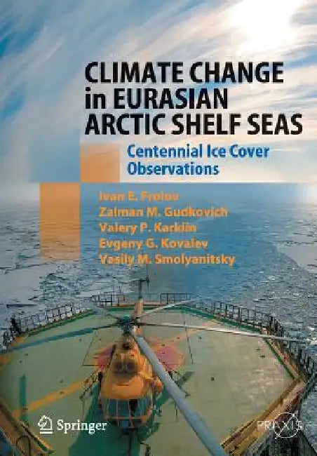 Climate Change in Eurasian Arctic Shelf Seas: Centennial Ice Cover Observations by Ivan E. Frolov, Zalmann M. Gudkovich, Valery P. Karklin