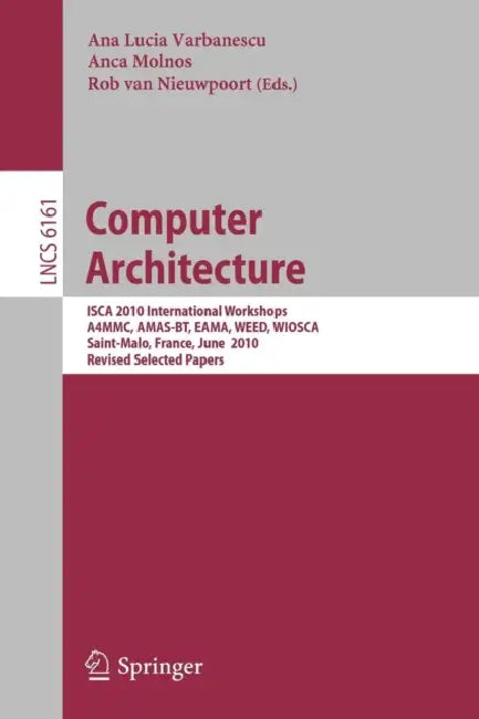 Computer Architecture: Isca 2010 International Workshops A4mmc, Amas-Bt, Eama, Weed, Wiosca, Saint-Malo, France, June 19-23, 2010, Revised Selected Pa by Ana Lucia Varbanescu, Anca Molnos, Rob Van Nieuwpoort