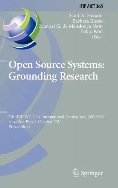 Open Source Systems: Grounding Research: 7th IFIP 2.13 International Conference, OSS 2011, Salvador, Brazil, October 6-7, 2011, Proceedings by Scott Hissam, Barbara Russo, Manoel G. de Mendonça Neto