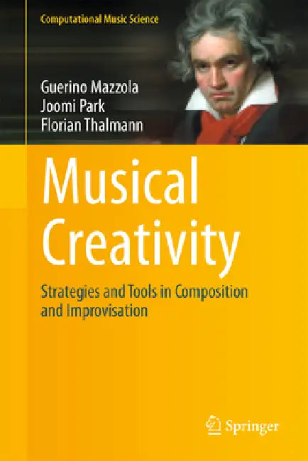 Musical Creativity: Strategies and Tools in Composition and Improvisation by Guerino Mazzola, Joomi Park, Florian Thalmann