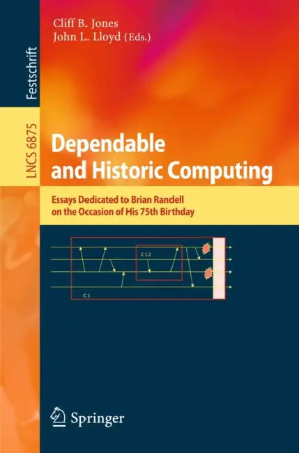 Dependable and Historic Computing: Essays Dedicated to Brian Randell on the Occasion of His 75th Birthday by Cliff B. Jones, John L. Lloyd