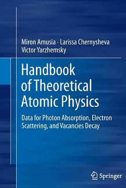 Handbook of Theoretical Atomic Physics: Data for Photon Absorption, Electron Scattering, and Vacancies Decay by Miron Amusia