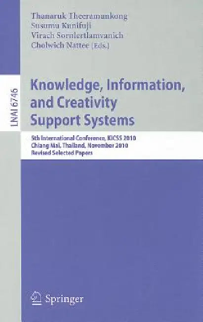 Knowledge, Information, and Creativity Support Systems: 5th International Conference, KICSS 2010 Chiang Mai, Thailand, November 25-27, 2010 Revised Se by Thanaruk Theeramunkong, Susumu Kunifuji, Virach Sornlertlamvanich