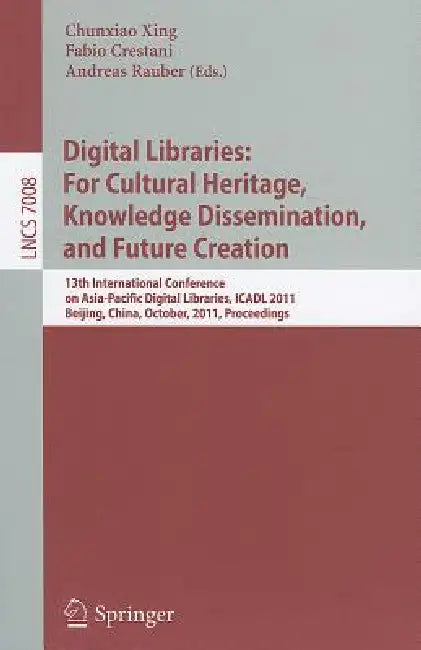 Digital Libraries: For Cultural Heritage, Knowledge Dissemination, and Future Creation: 13th International Conference on Asia-Pacific Digital Librarie by Chunxiao Xing, Fabio Crestani, Andreas Rauber