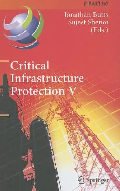 Critical Infrastructure Protection V: 5th Ifip Wg 11.10 International Conference on Critical Infrastructure Protection, Iccip 2011, Hanover, Nh, Usa, by Jonathan Butts, Sujeet Shenoi