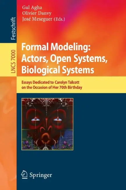 Formal Modeling: Actors; Open Systems, Biological Systems: Essays Dedicated to Carolyn Talcott on the Occasion of Her 70th Birthday by Gul Agha, Olivier Danvy, José Meseguer