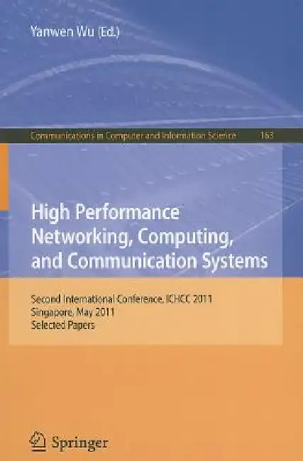 High Performance Networking, Computing, and Communication Systems: Second International Conference ICHCC 2011, Singapore, May 5-6, 2011, Selected Pape by Yanwen Wu