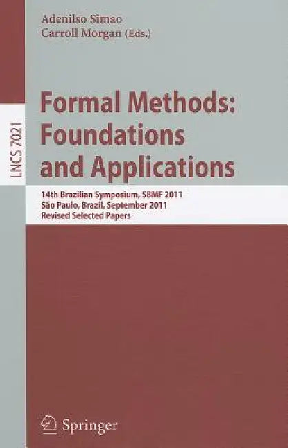 Formal Methods: Foundations and Applications: 14th Brazilian Symposium, SBMF 2011, Sao Paulo, September 26-30 2011, Revised Selected Papers by Adenilso Simao, Carroll Morgan