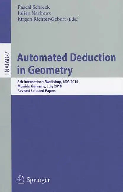 Automated Deduction in Geometry: 8th International Workshop, ADG 2010, Munich, Germany, July 22-24, 2010, Revised Papers by Pascal Schreck, Julien Narboux, Jürgen Richter-Gebert