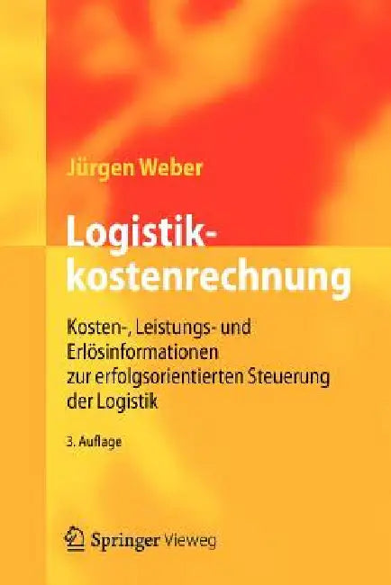 Logistikkostenrechnung: Kosten-, Leistungs- Und Erlösinformationen Zur Erfolgsorientierten Steuerung Der Logistik by Jürgen Weber