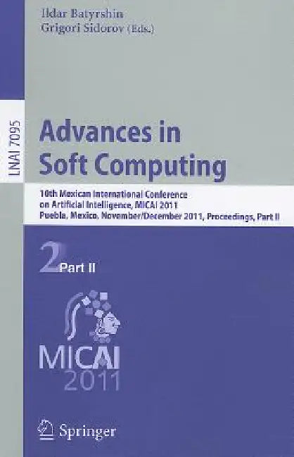 Advances in Soft Computing: 10th Mexican International Conference on Artificial Intelligence, MICAI 2011, Puebla, Mexico, November 26-December 4, 2011 by Ildar Batyrshin, Grigori Sidorov