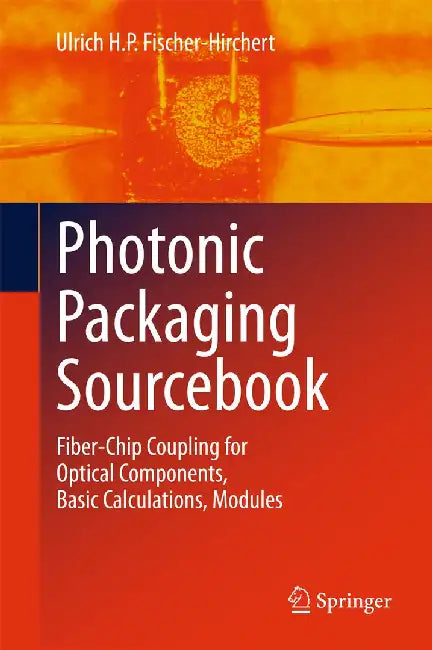 Photonic Packaging Sourcebook: Fiber-Chip Coupling for Optical Components, Basic Calculations, Modules by Ulrich H. P. Fischer-Hirchert
