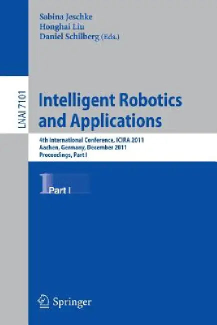 Intelligent Robotics and Applications: 4th International Conference, Icira 2011, Aachen, Germany, December 6-8, 2011, Proceedings, Part I by Sabina Jeschke, Honghai Liu, Daniel Schilberg