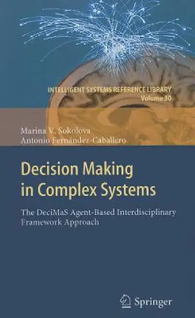Decision Making in Complex Systems: The DeciMaS Agent-Based Interdisciplinary Framework Approach by Marina V. Sokolova