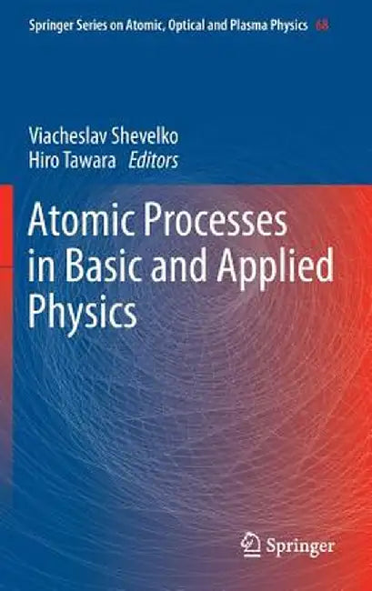 Atomic Processes in Basic and Applied Physics by Viacheslav Shevelko