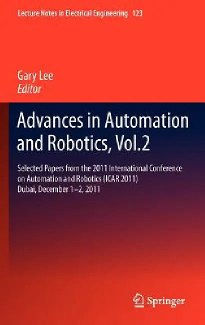 Advances in Automation and Robotics, Vol.2: Selected Papers from the 2011 International Conference on Automation and Robotics (Icar 2011), Dubai, Dece by Gary Lee