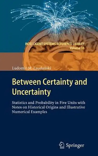 Between Certainty and Uncertainty: Statistics and Probability in Five Units with Notes on Historical Origins and Illustrative Numerical Examples by Ludomir M. Laudański