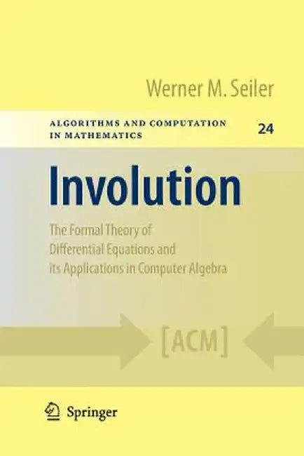 Involution: The Formal Theory of Differential Equations and Its Applications in Computer Algebra by Werner M. Seiler