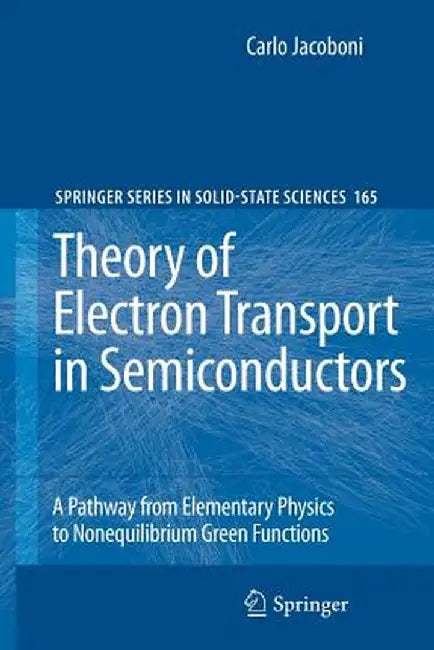 Theory of Electron Transport in Semiconductors: A Pathway from Elementary Physics to Nonequilibrium Green Functions by Carlo Jacoboni