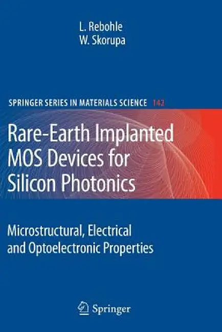 Rare-Earth Implanted Mos Devices for Silicon Photonics: Microstructural, Electrical and Optoelectronic Properties by Lars Rebohle