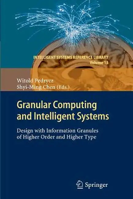 Granular Computing and Intelligent Systems: Design with Information Granules of Higher Order and Higher Type by Witold Pedrycz