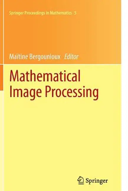Mathematical Image Processing: University of Orléans, France, March 29th - April 1st, 2010 by Maïtine Bergounioux