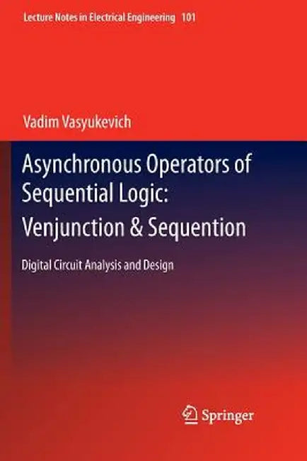 Asynchronous Operators of Sequential Logic: Venjunction & Sequention: Digital Circuit Analysis and Design by Vadim Vasyukevich