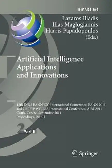 Artificial Intelligence Applications and Innovations: 12th International Conference, Eann 2011 and 7th Ifip Wg 12.5 International Conference, Aiai 201 by Lazaros S. Iliadis