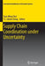 Supply Chain Coordination Under Uncertainty by Tsan-Ming Choi