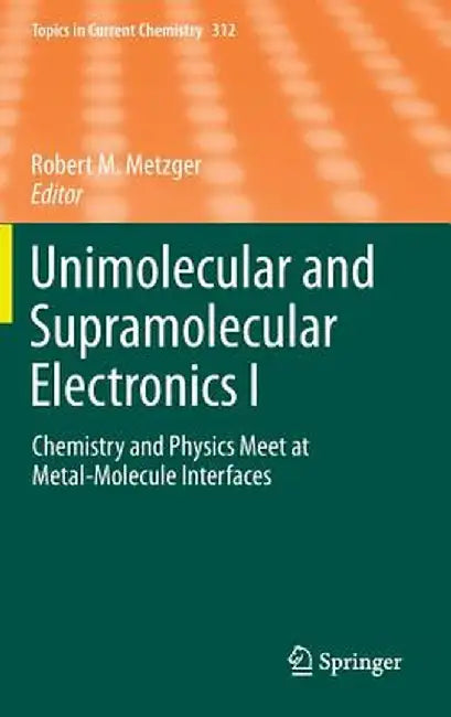 Unimolecular and Supramolecular Electronics I: Chemistry and Physics Meet at Metal-Molecule Interfaces by Robert M. Metzger