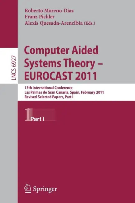 Computer Aided Systems Theory -- EUROCAST 2011: 13th International Conference, Las Palmas de Gran Canaria, Spain, February 6-11, 2011, Revised Selecte by Roberto Moreno-Díaz, Franz Pichler, Alexis Quesada Arencibia