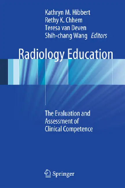 Radiology Education: The Evaluation and Assessment of Clinical Competence by Kathryn M. Hibbert, Rethy K. Chhem, Teresa Van Deven