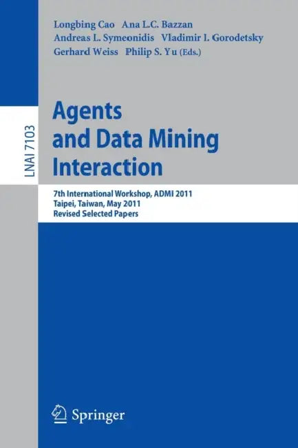 Agents and Data Mining Interaction: 7th International Workshop, ADMI 2011, Taipei, Taiwan, May 2-6, 2011, Revised Selected Papers by Longbing Cao, Ana L. C. Bazzan, Andreas L. Symeonidis