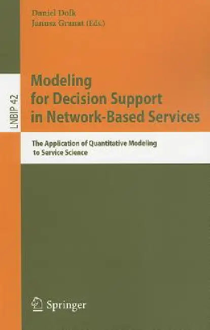 Modeling for Decision Support in Network-Based Services: The Application of Quantitative Modeling to Service Science by Daniel Dolk, Janusz Granat