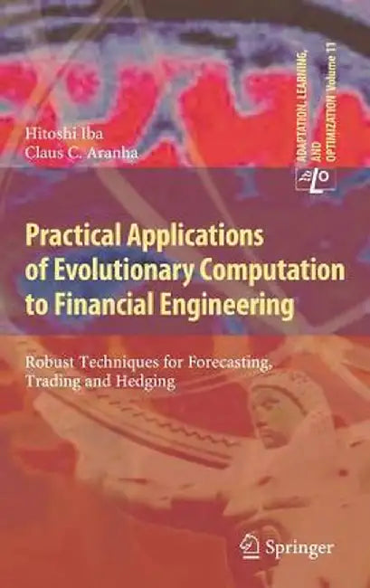 Practical Applications of Evolutionary Computation to Financial Engineering: Robust Techniques for Forecasting, Trading and Hedging by Hitoshi Iba
