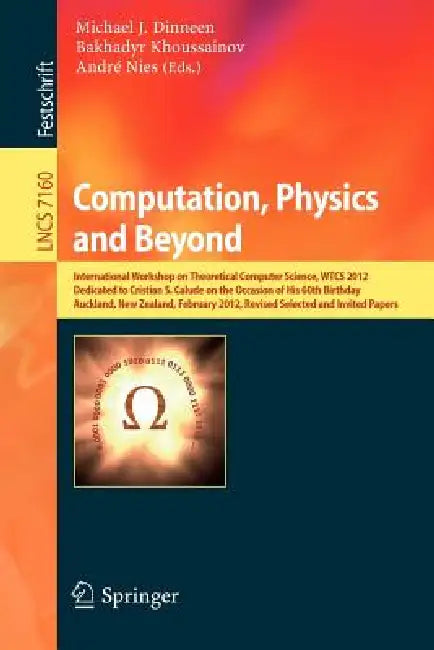 Computation, Physics and Beyond: International Workshop on Theoretical Computer Science, Wtcs 2012, Dedicated to Cristian S. Calude on the Occasion of by Michael J. Dinneen, Bakhadyr Khoussainov, Prof Andre Nies