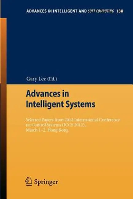 Advances in Intelligent Systems: Selected Papers from 2012 International Conference on Control Systems (Iccs 2012), March 1-2, Hong Kong by Gary Lee