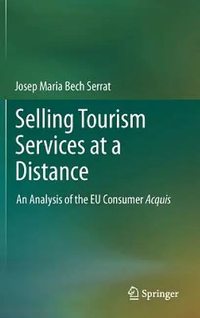 Selling Tourism Services at a Distance: An Analysis of the EU Consumer Acquis by Josep Maria Bech Serrat