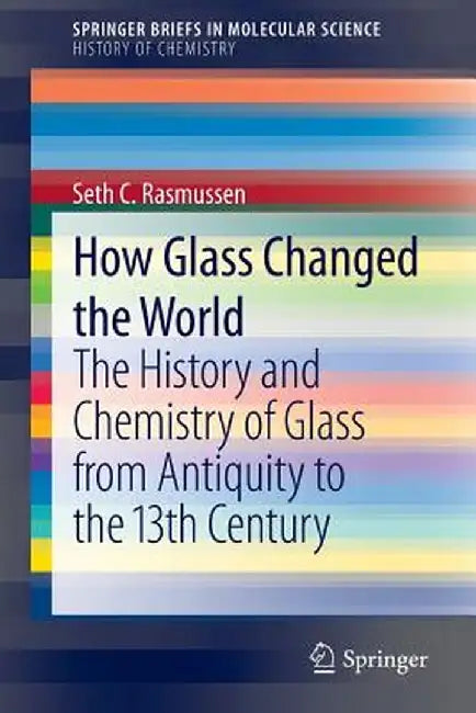 How Glass Changed the World: The History and Chemistry of Glass from Antiquity to the 13th Century by Seth C. Rasmussen