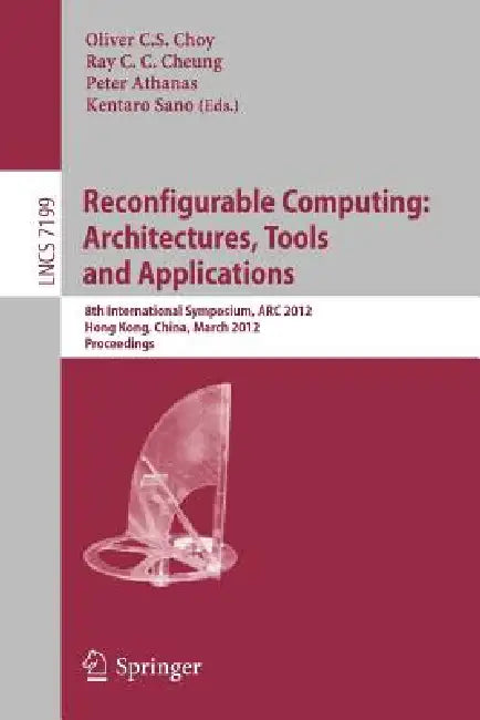 Reconfigurable Computing: Architectures, Tools and Applications: 8th International Symposium, ARC 2012, Hongkong, China, March 19-23, 2012, Proceeding by Oliver Choy, Ray Cheung, Peter Athanas