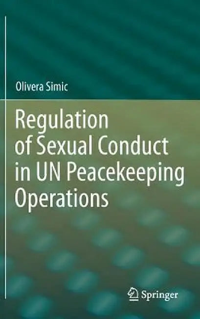 Regulation of Sexual Conduct in Un Peacekeeping Operations by Olivera Simic