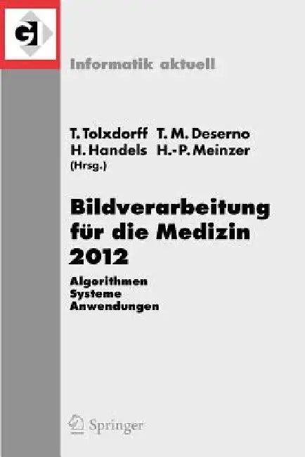 Bildverarbeitung Für Die Medizin 2012: Algorithmen - Systeme - Anwendungen. Proceedings Des Workshops Vom 18. Bis 20. März 2012 in Berlin by Thomas Tolxdorff, Thomas Martin Deserno, Heinz Handels