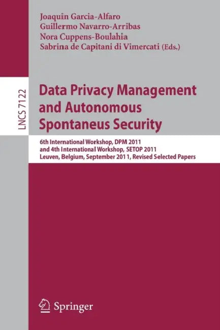 Data Privacy Management and Autonomous Spontaneus Security: 6th International Workshop, DPM 2011 and 4th International Workshop, SETOP 2011, Leuven, B by Joaquin Garcia-Alfaro, Guillermo Navarro-Arribas, Nora Cuppens-Boulahia