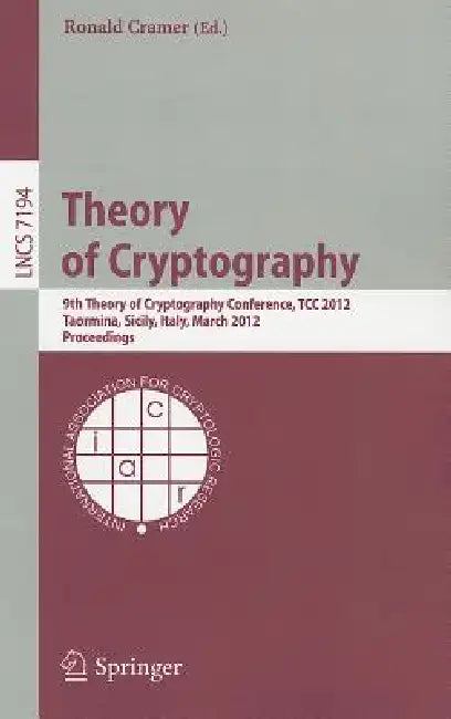 Theory of Cryptography: 9th Theory of Cryptography Conference, TCC 2012, Taormina, Sicily, Italy, March 19-21, 2012. Proceedings by Ronald Cramer