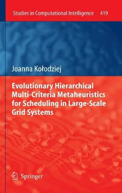 Evolutionary Hierarchical Multi-Criteria Metaheuristics for Scheduling in Large-Scale Grid Systems by Joanna Kolodziej