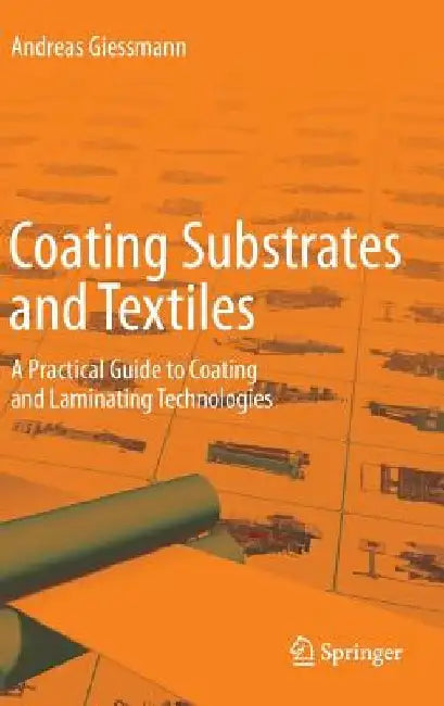 Coating Substrates and Textiles: A Practical Guide to Coating and Laminating Technologies by Andreas Giessmann