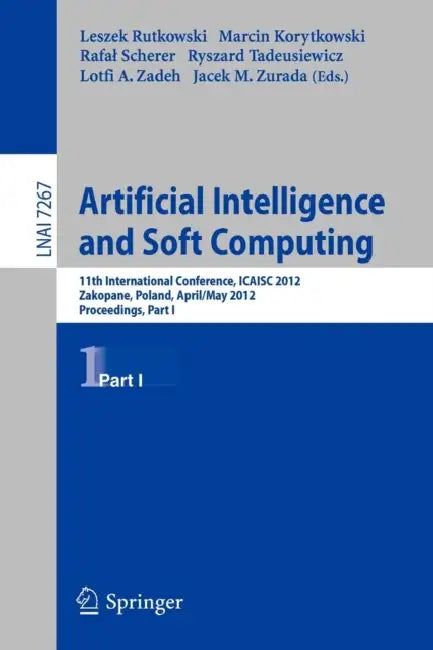 Artificial Intelligence and Soft Computing: 11th International Conference, Icaisa 2012, Zakopane, Poland, April 29 - 3 May, 2012, Proceedings, Part I by Leszek Rutkowski, Marcin Korytkowski, Rafal Scherer
